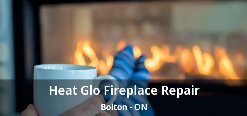 Heat Glo Fireplace Repair Bolton - ON Heat Glo Fireplace Repair Bolton - ON