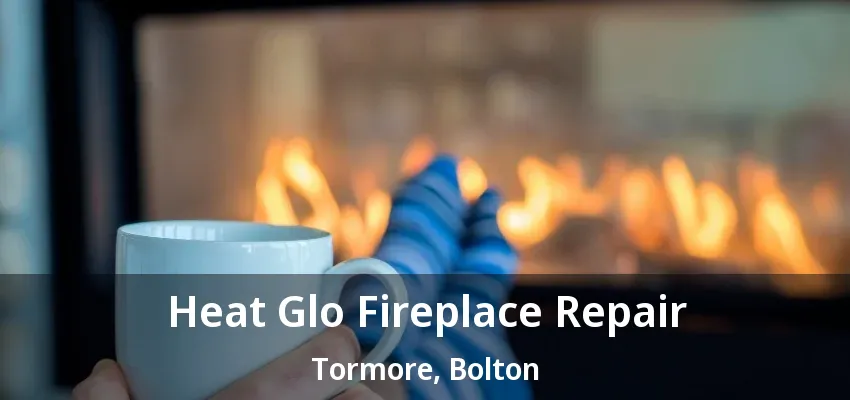 Heat Glo Fireplace Repair Tormore, Bolton - ON Heat Glo Fireplace Repair Tormore, Bolton - ON