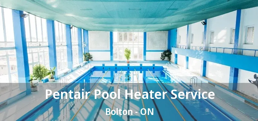 Pentair Pool Heater Service Bolton - ON Pentair Pool Heater Service Bolton - ON