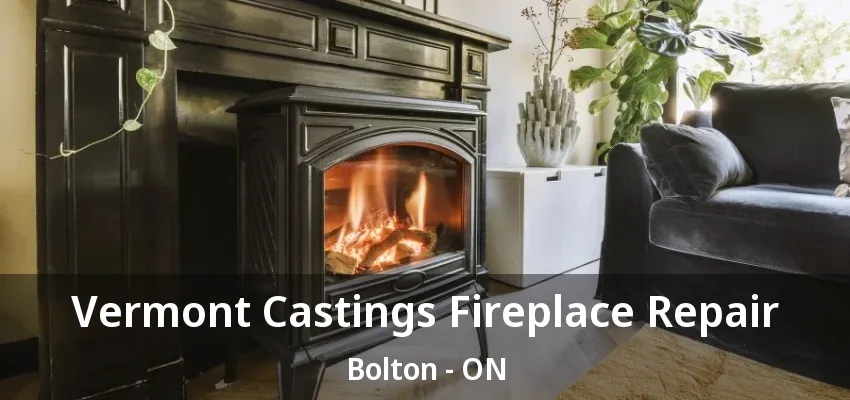 Vermont Castings Fireplace Repair Bolton - ON Vermont Castings Fireplace Repair Bolton - ON
